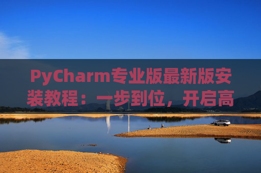 PyCharm专业版最新版安装教程：一步到位，开启高效Python开发之旅